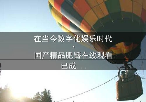 《国产精品肥臀在线观看》- HD中字免费 - 第3集完整无删