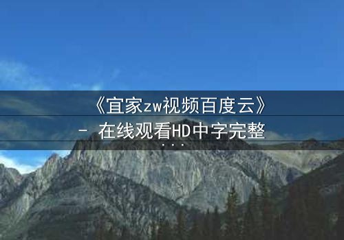 《宜家zw视频百度云》- 在线观看HD中字完整无删 - 揭秘家居背后的惊悚真相