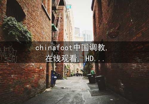 《chinafoot中国调教》- 在线观看HD中字 - 完整无删第3集