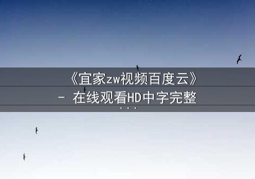 《宜家zw视频百度云》- 在线观看HD中字完整版 - 揭秘隐藏的都市暗流