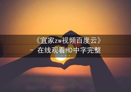 《宜家zw视频百度云》- 在线观看HD中字完整无删 - 揭秘家居背后的惊悚真相