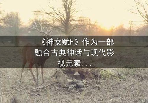 《神女赋h》- 在线观看免费 - 完整无删第3集