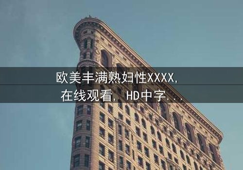 《欧美丰满熟妇性XXXX》- 完整无删在线观看 - 第3集HD中字免费